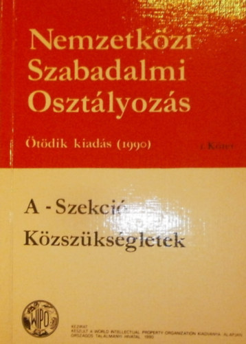 Nemzetk�zi Szabadalmi Oszt�lyoz�s I. k�tet (A-Szekci� - K�zsz�ks�gletek)