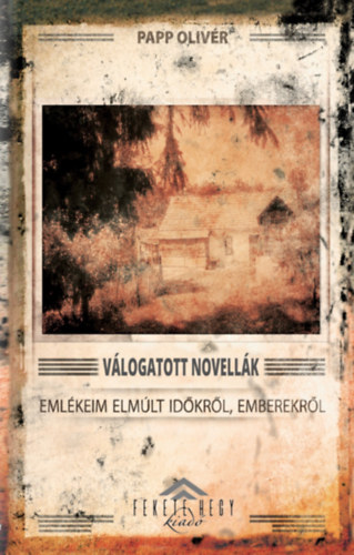 Papp Olivér - Válogatott novellák - Emlékeim elmúlt időkről, emberekről