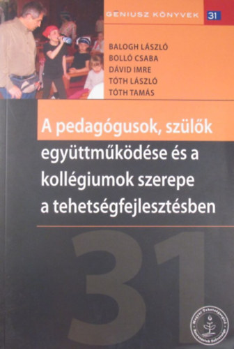 Balogh László - Bolló Csaba - Dávid Imre - Tóth László - Tóth Tamás - A pedagógusok, szülők együttműködése és a kollégiumok szerepe a tehetségfejlesztésben