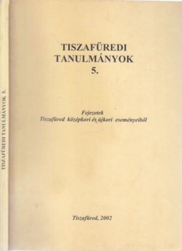 Szerkesztette: Füvessy Anikó - Tiszafüredi tanulmányok 5. (Fejezetek Tiszafüred középkori és újkori eseményeiből)