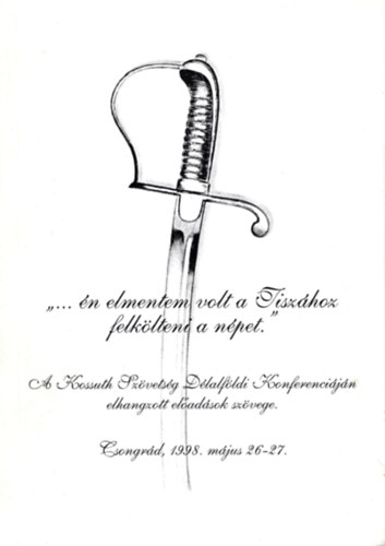 Sebesty�n Istv�n Georgi�des Ildik� - �n elmentem volt a Tisz�hoz felt�lteni a n�pet ! - A Kossuth Sz�vets�g D�lalf�ldi Konferenci�j�n elhangzott el�ad�sok sz�vete Csongr�d 1998. m�jus 26-17.