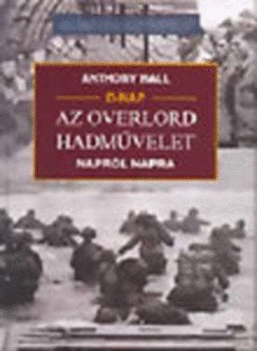 Anthony Hall - D-nap: Az Overlord hadmvelet, naprl napra (20. szzadi hadtrtnet)