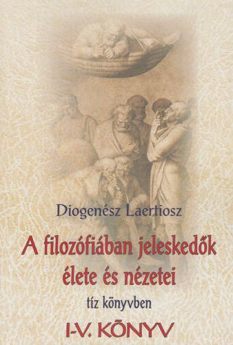 Diogensz Laertiosz - A filozfiban jeleskedk lete s nzetei tz knyvben I. (I-V. knyv)
