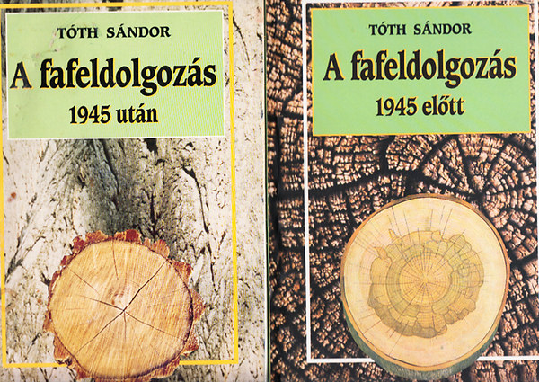 Tóth Sándor László - A fafeldolgozás: 1945 előtt - 1945 után I-II.