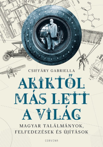 Csiff�ry Gabriella - Akikt�l m�s lett a vil�g - Magyar tal�lm�nyok, felfedez�sek �s �j�t�sok