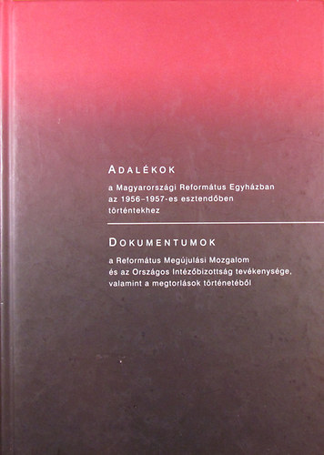 Ladnyi Sndor - L. Kozma Borbla - Adalkok a Magyarorszgi Reformtus Egyhzban az 1956-1957-es esztendben trtntekhez - Dokumentumok a Reformtus Megjulsi Mozgalom s az Orszgos Intzbizottsg tevkenysge, valamint a megtorlsok trtnetbl