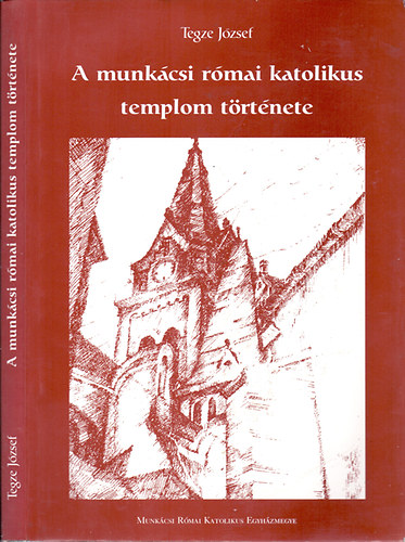 Tegze Jzsef - A munkcsi rmai katolikus templom trtnete