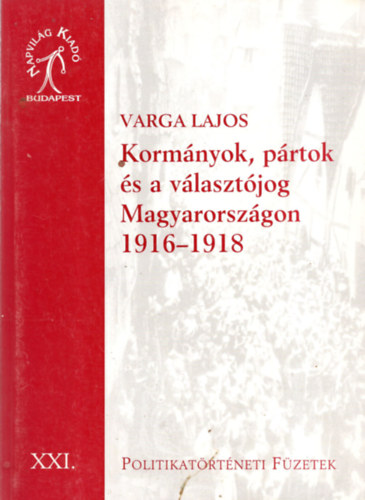 Varga Lajos - Kormányok, pártok és a választójog Magyarországon 1916-1918