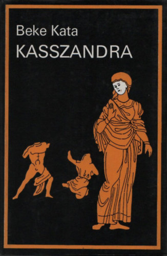 Beke Kata - Kasszandra - H�t igaz t�rt�net (A t�relmes Grizeldisz igaz hist�i�ja - John Bonaventura Pendragon igaz t�rt�nete - A sz�rny�s�ges Minotaurus igaz t�rt�nete - H�loise �s Ab�lard - D�vid �s Saul - Don Juan igaz t�rt�nete - Kasszandr