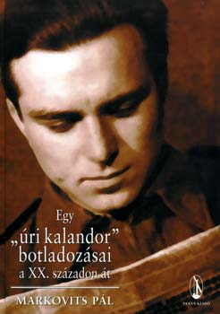 Markovits P�l - Egy "�ri kalandor" botladoz�sai a XX. sz�zadon �t