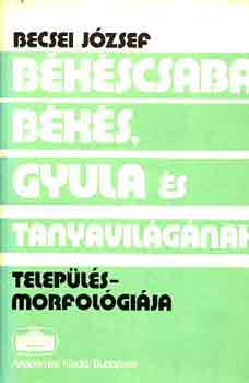 Becsi Jzsef - Bkscsaba, Bks, Gyula s tanyavilgnak teleplsmorfolgija