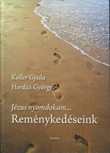 Herdics Gyrgy Mons. Koller Gyula - Jzus nyomdokain...Remnykedseink (Szemelvnyek a REMNY katolikus hetilap fszerkesztinek rsaibl