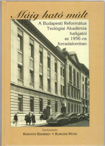 Horvth Erzsbet - Komlsi Pter  (Szerk.) - Mig hat mlt - A Budapesti Reformtus Teolgiai Akadmia hallgati az 1956-os forradalomban