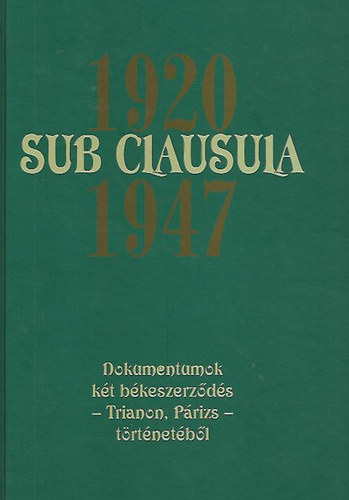 dr. Gecsényi Lajos; Dr. Máthé Gábor (szerk.) - Sub Clausula 1920 - 1947 (Dokumentumok két békeszerződés - Trianon, Párizs - történetéből)