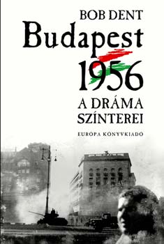 Bob Dent - Budapest 1956 - A dr�ma sz�nterei. Mi t�rt�nt? Hol? Mi�rt?