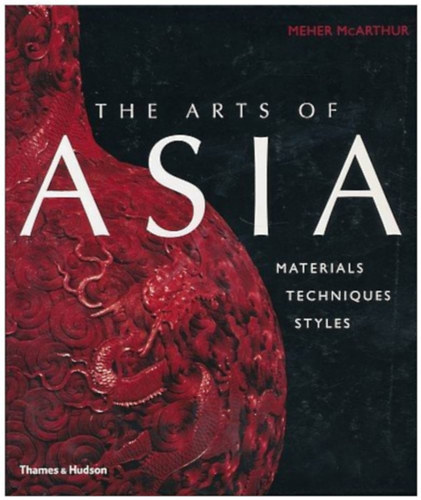 Meher McArthur - The Arts of Asia: Materials, Techniques, Styles