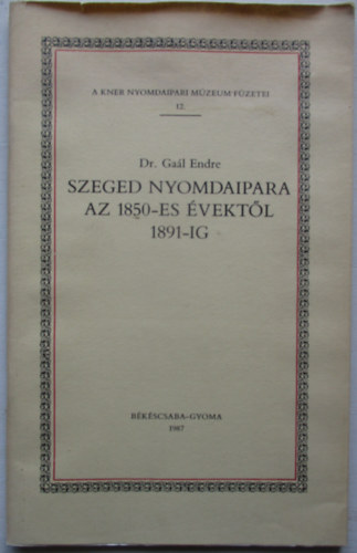 Dr. Gal Endre - Szeged nyomdaipara az 1850-es vektl 1891-ig