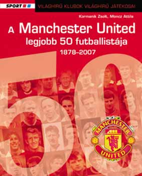 Kormanik Zsolt; Moncz Attila - A Manchester United 50 legjobb futballist�ja 1878-2007