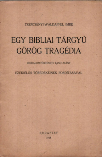 Tercsnyi-Waldapfel Imre - Egy Bibliai Trgy Grg Tragdia. - Ezekilos tredkeinek fordtsval. - KLNLENYOMAT.