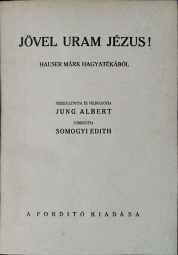 Mark Hauser - Albert Jung - Jövel uram Jézus! - Hauser Márk hagyatékából összeállította és feldolgozta Jung Albert