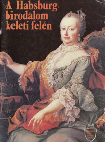 Szil�gyi Gy�rgy (f�szerk.) - A Habsburg birodalom keleti fel�n