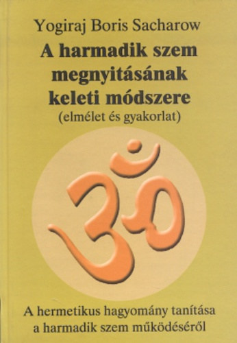 Yogiraj Boris Sacharow - A harmadik szem megnyitsnak keleti mdszere (elmlet s gyakorlat) - A hermetikus hagyomny tantsa a harmadik szem mkdsrl