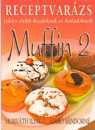 Horvth Ildik; Szab Sndorn - Receptvarzs  - Muffin 2 (zletes telek kezdknek s haladknak)