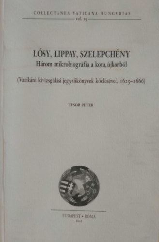 Tusor Pter - Lsy, Lippay, Szelepchny - Hrom mikrobiogrfia a kora, jkorbl (Vatikni kivizsglsi jegyzknyvek kzlsvel, 1625-1666)