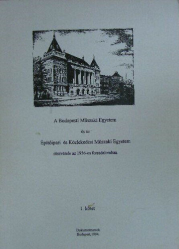 Pedroni Emma Anna - A Budapesti Mszaki Egyetem s az ptipari s Kzlekedsi Mszaki Egyetem rszvtele az 1956-os forradalomban (1.ktet) - Dokumentumok, Budapest 1994