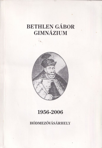 Bethlen Gábor Gimnázium 1956-2006 Hódmezővásárhely