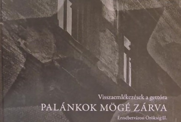 Hunvald Gy�rgy (szerk.), Dr. V�ri �va (szerk.) - Pal�nkok m�g� z�rva - Visszaeml�kez�sek a gett�ra (Erzs�betv�rosi �r�ks�g II.)