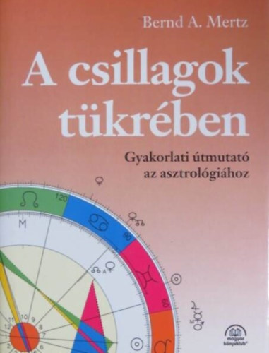 Bernd A. Mertz, Szendrey Jutka (Szerk.), Nagy Mrta (ford.) - A csillagok tkrben - Gyakorlati tmutat az asztrolgihoz (Az asztrolgia archetpusai / Kp s jelkp az asztrolgiban / Promlma a hzak krl / Intuci s horoszkpelemzs)