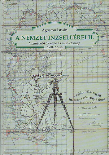 Ágoston István - A nemzet inzsellérei II. - Vízmérnökök élete és munkássága XVIII.-XX. sz.