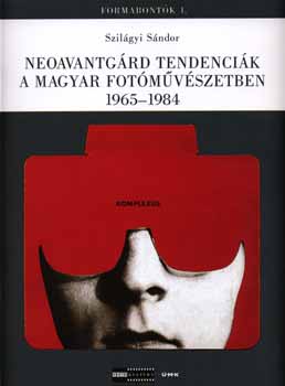 Szilágyi Sándor - Neoavantgárd tendenciák a magyar fotóművészetben 1965-1984