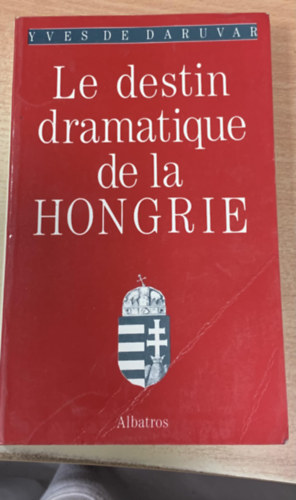 Yves de Daruvar - Le destin dramatique de la Hongrie - Trianon ou la Hongrie �cartel�e
