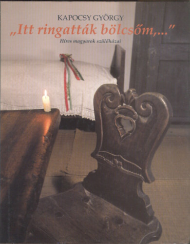 Kapocsy Gy�rgy - "Itt ringatt�k b�lcs�m,..." - H�res magyarok sz�l�h�zai