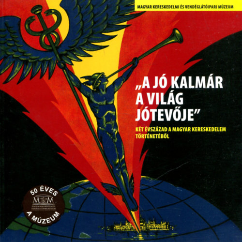 T�r�k R�bert  (szerk.) - 'A j� kalm�r a vil�g j�tev�je" - k�t �vsz�zad a magyar kereskedelem t�rt�net�b�l