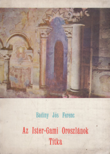 Badinyj�s Ferenc - Az Ister-Gami Oroszl�nok titka