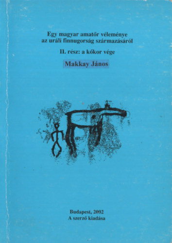 Makkay J�nos - Egy magyar amat�r v�lem�nye az ur�li finnugors�g sz�rmaz�s�r�l II. r�sz: a k�kor v�ge