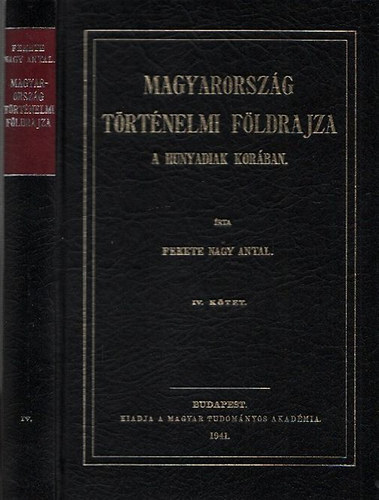 Fekete Nagy Antal - Magyarország történelmi földrajza a Hunyadiak korában IV. (Reprint)