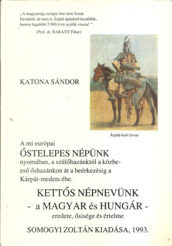 Katona Sándor - A mi európai Őstelepes Népünk nyomában, a szülőhazánktól a közbeeső őshazánkon át a beérkezésig a Kárpát-medencébe. - Kettős népnevünk - a Magyar és Hungár-eredete,ősisége és értelme