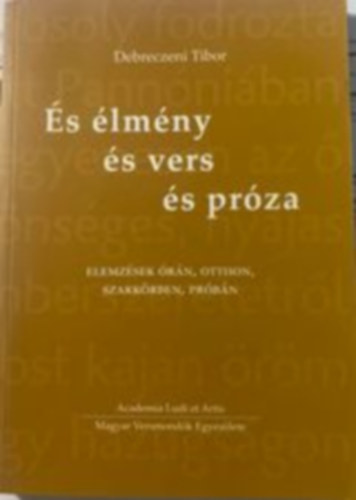 Debreczeni Tibor - �s �lm�ny �s vers �s pr�za - Elemz�sek �r�n, otthon, szakk�rben, pr�b�n