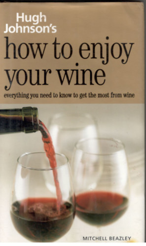 Mitchell Beazley  (ed.) - Hugh Johnson's How to Enjoy Your Wine: Everything You Need to Know to Get the Most from Wine