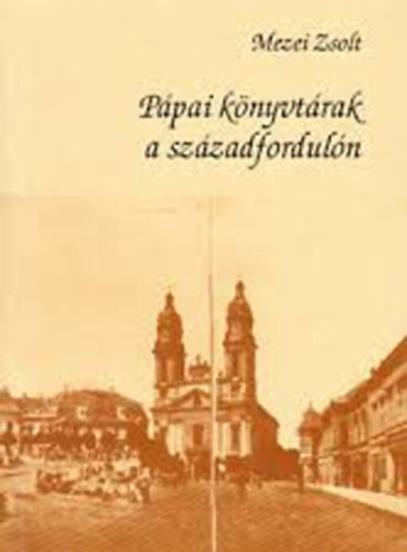 Mezei Zsolt - P�pai k�nyvt�rak a sz�zadfordul�n