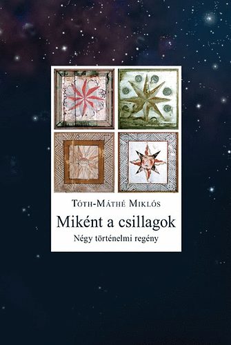 Tóth-Máthé Miklós - Miként a csillagok - Négy történelmi regény