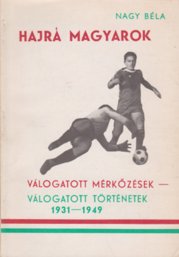 Nagy B�la - Hajr� Magyarok / V�logatott m�rk�z�sek - v�logatott t�rt�netek 1931-1949
