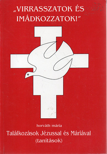 Horv�th M�ria - "Virrasszatok �s im�dkozzatok!" - Tal�lkoz�sok j�zussal �s M�ri�val (Tan�t�sok)