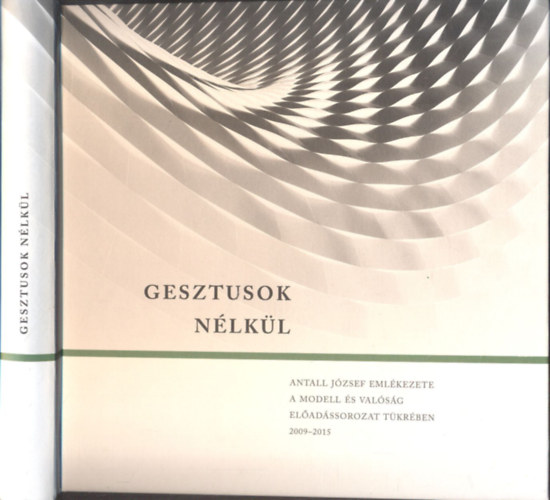 Gr�sz Andr�s , Lesti �rp�d, Palk� Katalin, Pavlics Tam�s Boz�ky Tam�s (szerk.) - Gesztusok n�lk�l (Gr�sz Andr�s �ltal dedik�lt)- Antall J�zsef eml�kezete a Modell �s val�s�g el�ad�ssorozat t�kr�ben 2009-2015