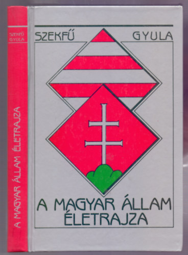 Szekf� Gyula - A Magyar �llam �letrajza (T�rt�neti tanulm�ny - Reprint)
