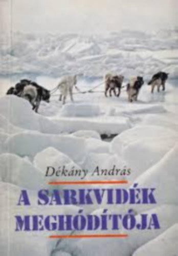 Dkny Andrs, Kardi Ilona (szerk.) - A sarkvidk meghdtja - Roald Amundsen lete (A ktetet rdekes, archv fnykpanyag illusztrlja)